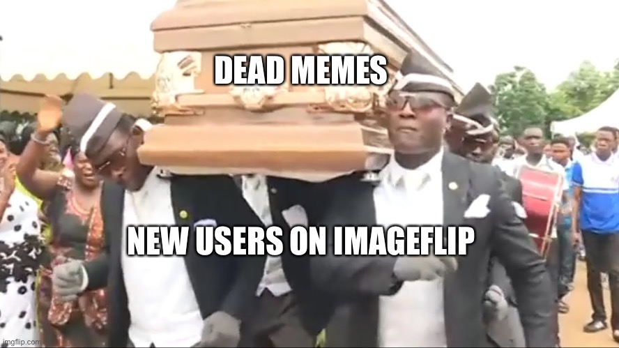 Coffin Dance | DEAD MEMES; NEW USERS ON IMAGEFLIP | image tagged in coffin dance | made w/ Imgflip meme maker
