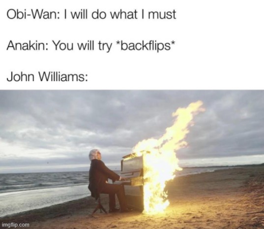 if you don't understand, john williams made the music that played on mustafar, this is saying he was playing the piano while on  | made w/ Imgflip meme maker