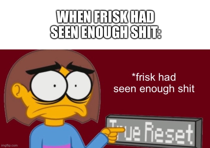 bored | WHEN FRISK HAD SEEN ENOUGH SHIT: | image tagged in frisk had seen enough | made w/ Imgflip meme maker