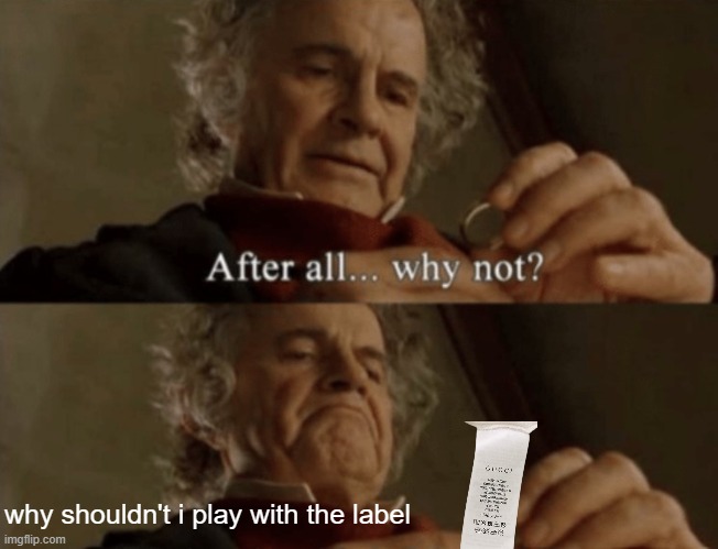 surely i wasn't the only one who did this as a kid | why shouldn't i play with the label | image tagged in after all why not,memes | made w/ Imgflip meme maker