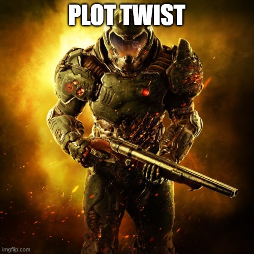 Doom Guy | PLOT TWIST | image tagged in doom guy | made w/ Imgflip meme maker