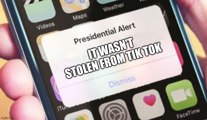 someone needs to tell the 8 year olds | IT WASN'T STOLEN FROM TIK TOK | image tagged in memes,presidential alert,tiktok | made w/ Imgflip meme maker