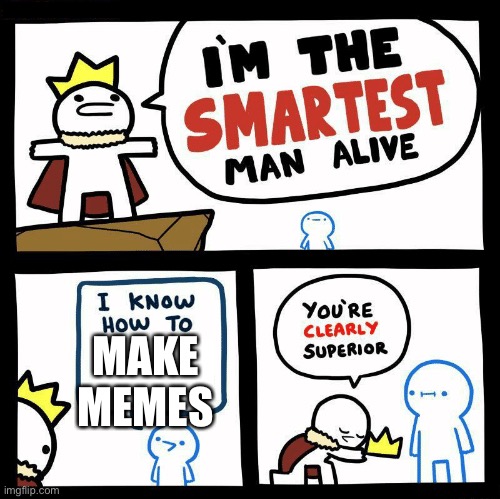 You're clearly superior | MAKE MEMES | image tagged in you're clearly superior | made w/ Imgflip meme maker