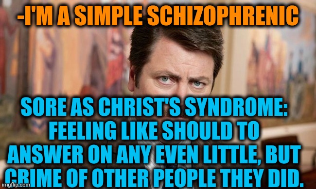 -Christ or fur. | -I'M A SIMPLE SCHIZOPHRENIC; SORE AS CHRIST'S SYNDROME: FEELING LIKE SHOULD TO ANSWER ON ANY EVEN LITTLE, BUT CRIME OF OTHER PEOPLE THEY DID. | image tagged in i'm a simple man,gollum schizophrenia,ron swanson,buddy christ,violence is never the answer,i see what you did there | made w/ Imgflip meme maker