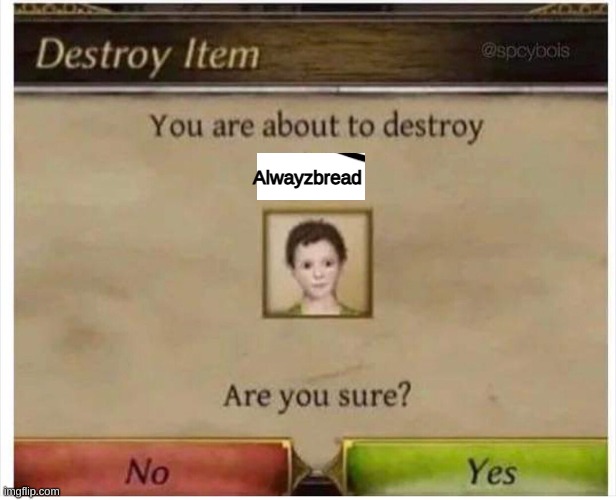 You are about to destroy Child | Alwayzbread | image tagged in you are about to destroy child | made w/ Imgflip meme maker
