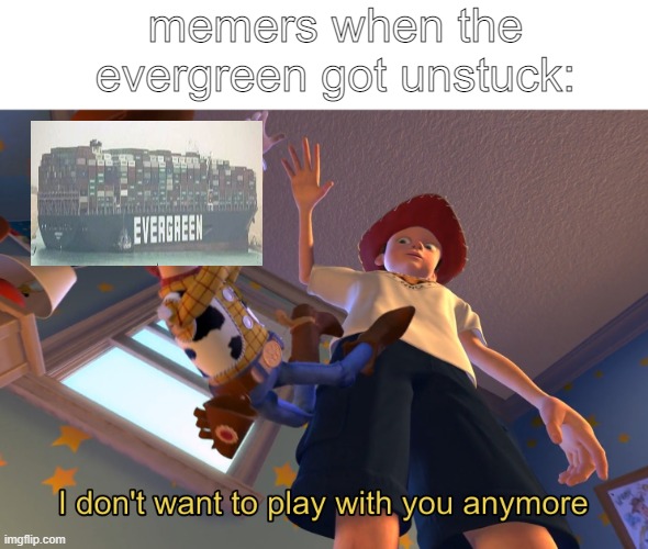 I don't want to play with you anymore | memers when the evergreen got unstuck: | image tagged in i don't want to play with you anymore | made w/ Imgflip meme maker