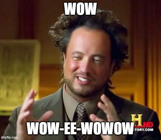 Ancient Aliens Meme | WOW; WOW-EE-WOWOW | image tagged in memes,ancient aliens | made w/ Imgflip meme maker