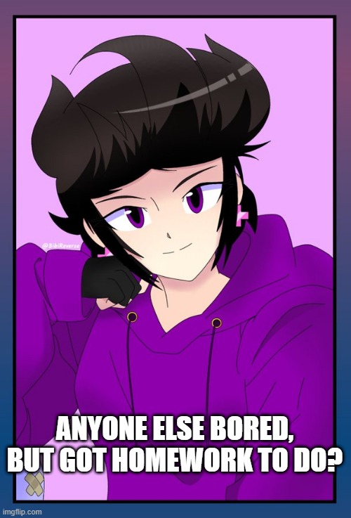 mood | ANYONE ELSE BORED, BUT GOT HOMEWORK TO DO? | made w/ Imgflip meme maker