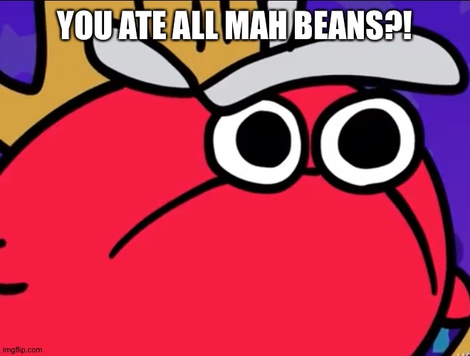 BEANS | YOU ATE ALL MAH BEANS?! | image tagged in angery kirb | made w/ Imgflip meme maker