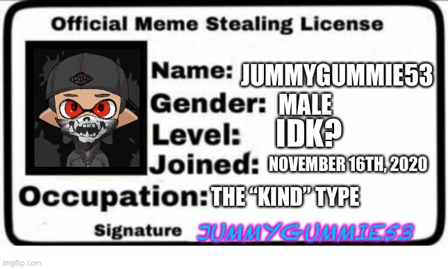 Official Meme Stealing License | JUMMYGUMMIE53; MALE; IDK? NOVEMBER 16TH, 2020; THE “KIND” TYPE; JUMMYGUMMIE53 | image tagged in official meme stealing license | made w/ Imgflip meme maker