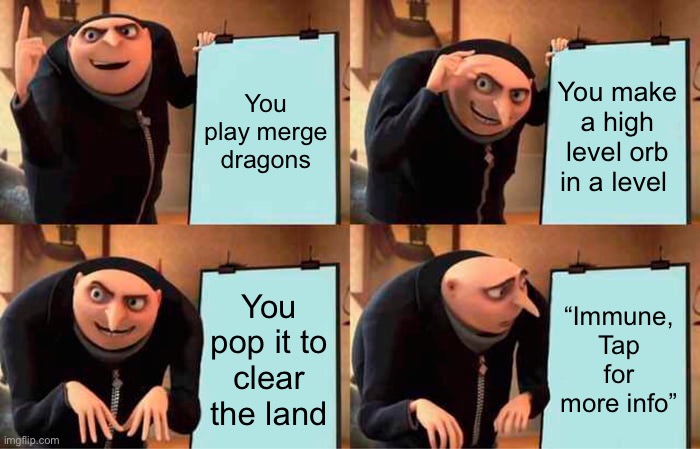 It’s just the worst | You play merge dragons; You make a high level orb in a level; You pop it to clear the land; “Immune, Tap for more info” | image tagged in memes,gru's plan,dragon | made w/ Imgflip meme maker