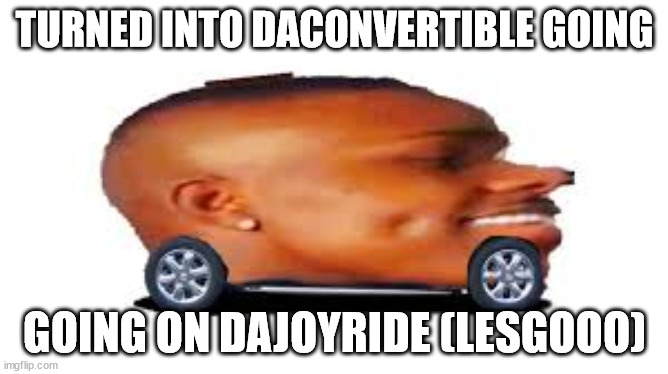 DaJoyride | TURNED INTO DACONVERTIBLE GOING; GOING ON DAJOYRIDE (LESGOOO) | image tagged in dababy car | made w/ Imgflip meme maker