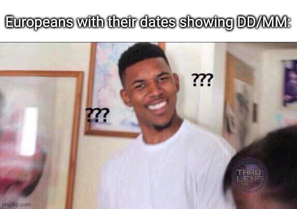 Black guy confused | Europeans with their dates showing DD/MM: | image tagged in black guy confused | made w/ Imgflip meme maker