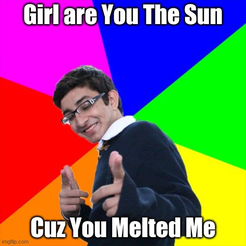 Subtle Pickup Liner Meme | Girl are You The Sun; Cuz You Melted Me | image tagged in memes,subtle pickup liner | made w/ Imgflip meme maker