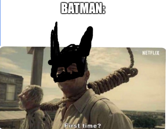 First time | BATMAN: | image tagged in first time | made w/ Imgflip meme maker