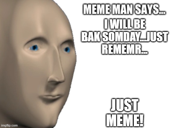 Meme Man says... | I WILL BE BAK SOMDAY...JUST REMEMR... JUST MEME! | image tagged in meme man says,meme man,sad | made w/ Imgflip meme maker