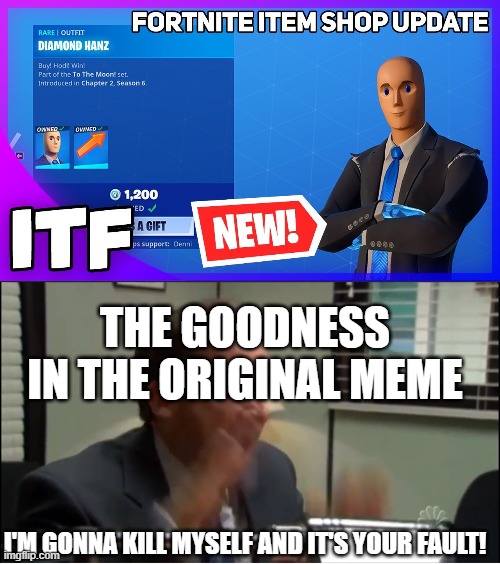 They made the Stonks guy into a fortnite skin :c | THE GOODNESS IN THE ORIGINAL MEME; I'M GONNA KILL MYSELF AND IT'S YOUR FAULT! | image tagged in funny memes | made w/ Imgflip meme maker