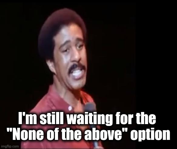 Richard Pryor | I'm still waiting for the 
"None of the above" option | image tagged in richard pryor | made w/ Imgflip meme maker