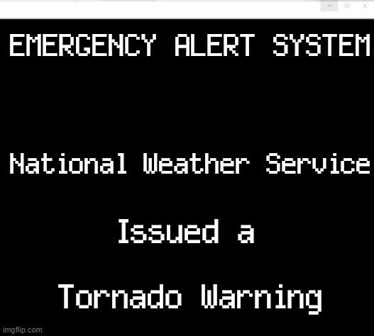 Emergency Alert System |  EMERGENCY ALERT SYSTEM; National Weather Service; Issued a; Tornado Warning | image tagged in emergency,emergency alert,tornado,usgs,emergencies | made w/ Imgflip meme maker