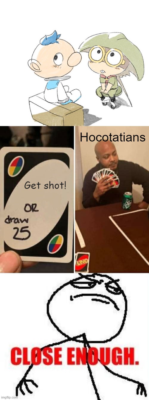 Hocotatians; Get shot! | image tagged in memes,uno draw 25 cards,close enough,pikmin,alph,sheldon from splatoon | made w/ Imgflip meme maker
