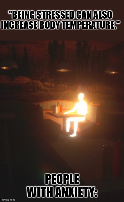 now ik y the room suddenly gets hotter. | "BEING STRESSED CAN ALSO INCREASE BODY TEMPERATURE."; PEOPLE WITH ANXIETY: | image tagged in glowing man | made w/ Imgflip meme maker