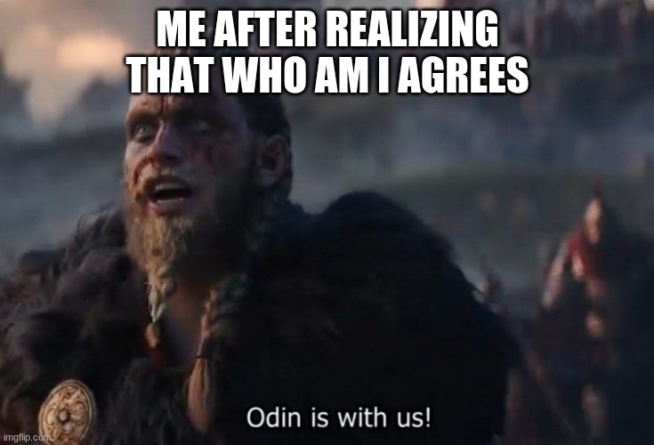 Odin is with us! | ME AFTER REALIZING THAT WHO AM I AGREES | image tagged in odin is with us | made w/ Imgflip meme maker