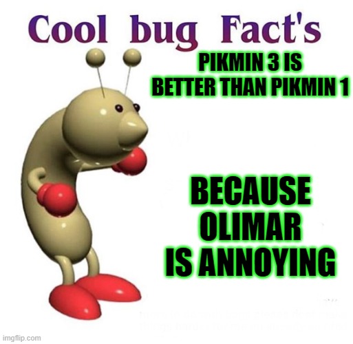 Pikmin | PIKMIN 3 IS BETTER THAN PIKMIN 1; BECAUSE OLIMAR IS ANNOYING | image tagged in cool bug facts,pikmin,annoying | made w/ Imgflip meme maker