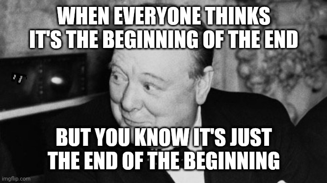 WHEN EVERYONE THINKS IT'S THE BEGINNING OF THE END; BUT YOU KNOW IT'S JUST THE END OF THE BEGINNING | made w/ Imgflip meme maker