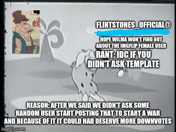 Rant #1 | RANT: IDC IF YOU DIDN'T ASK TEMPLATE; REASON: AFTER WE SAID WE DIDN'T ASK SOME RANDOM USER START POSTING THAT TO START A WAR AND BECAUSE OF IT IT COULD HAD DESERVE MORE DOWNVOTES | image tagged in flintstone_official's announcement | made w/ Imgflip meme maker