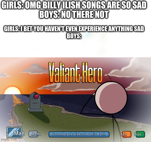 RIP CARLES | GIRLS: OMG BILLY ILISH SONGS ARE SO SAD
BOYS: NO THERE NOT; GIRLS: I BET YOU HAVEN'T EVEN EXPERIENCE ANYTHING SAD
BOYS: | image tagged in carles,rip,sad,boys | made w/ Imgflip meme maker