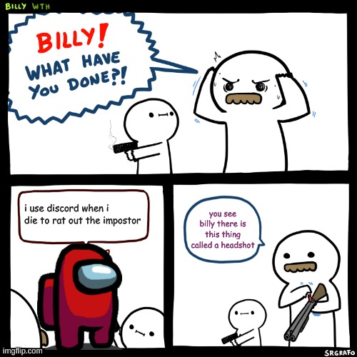 Billy, What Have You Done | i use discord when i die to rat out the impostor; you see billy there is this thing called a headshot | image tagged in billy what have you done | made w/ Imgflip meme maker