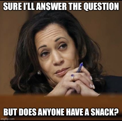 Kamala Harris  | SURE I’LL ANSWER THE QUESTION; BUT DOES ANYONE HAVE A SNACK? | image tagged in kamala harris,memes | made w/ Imgflip meme maker