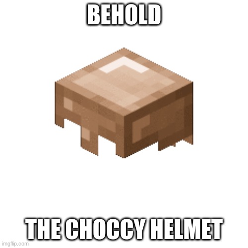 Yum! | BEHOLD; THE CHOCCY HELMET | image tagged in choccy helmet | made w/ Imgflip meme maker