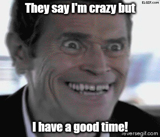 Crazy | They say I'm crazy but; I have a good time! | image tagged in willem dafoe insanity | made w/ Imgflip meme maker