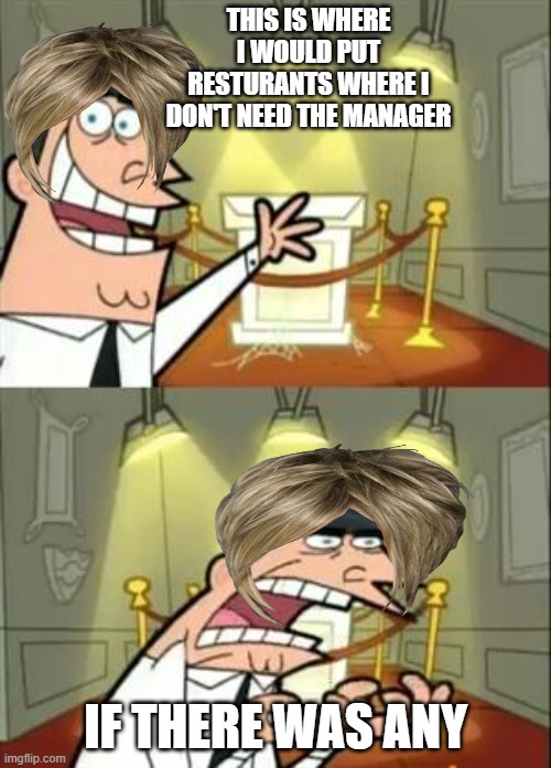 This Is Where I'd Put My Trophy If I Had One Meme | THIS IS WHERE I WOULD PUT RESTURANTS WHERE I DON'T NEED THE MANAGER; IF THERE WAS ANY | image tagged in memes,this is where i'd put my trophy if i had one,karen | made w/ Imgflip meme maker