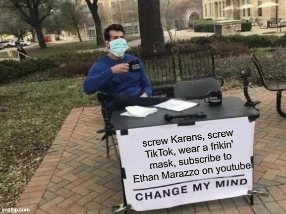 Change My Mind | screw Karens, screw TikTok, wear a frikin' mask, subscribe to Ethan Marazzo on youtube | image tagged in memes,change my mind | made w/ Imgflip meme maker