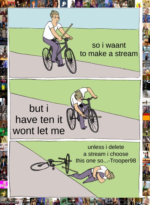 yah |  so i waant to make a stream; but i have ten it wont let me; unless i delete a stream i choose this one so...-Trooper98 | image tagged in memes,bike fall | made w/ Imgflip meme maker