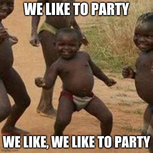 Third World Success Kid | WE LIKE TO PARTY; WE LIKE, WE LIKE TO PARTY | image tagged in memes,third world success kid | made w/ Imgflip meme maker