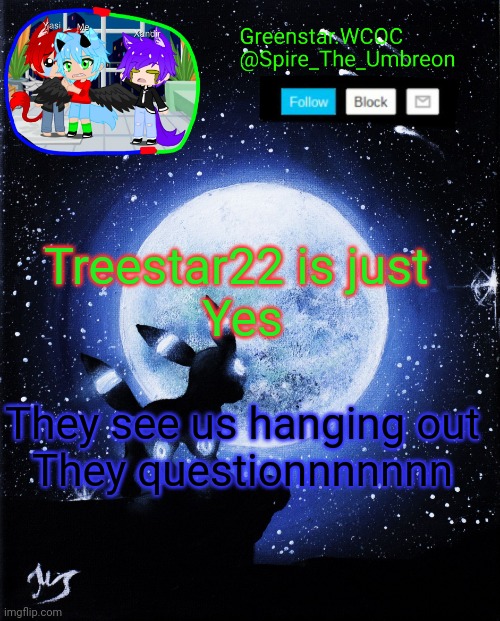 Spire announcement (Greenstar.WCOC) | Treestar22 is just 
Yes; They see us hanging out
They questionnnnnnn | image tagged in spire announcement greenstar wcoc | made w/ Imgflip meme maker
