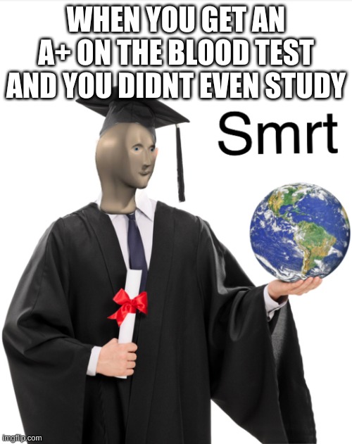 Meme man smart | WHEN YOU GET AN A+ ON THE BLOOD TEST AND YOU DIDNT EVEN STUDY | image tagged in meme man smart | made w/ Imgflip meme maker