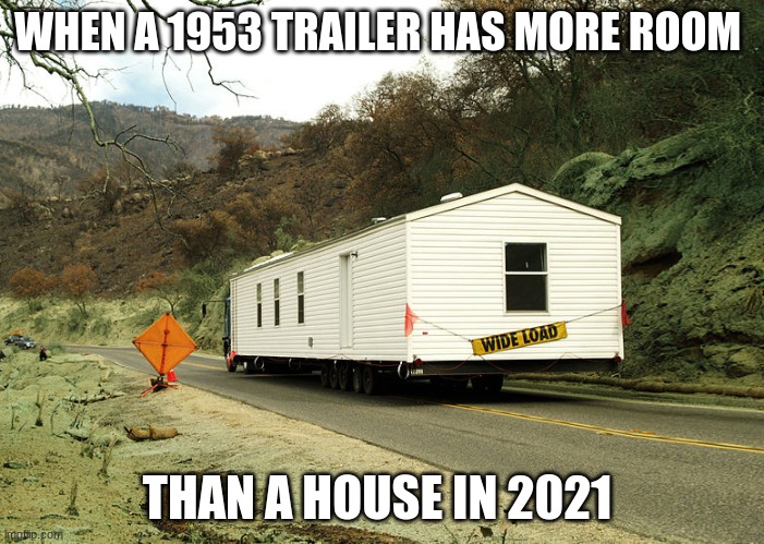 His project | WHEN A 1953 TRAILER HAS MORE ROOM; THAN A HOUSE IN 2021 | image tagged in trailer | made w/ Imgflip meme maker