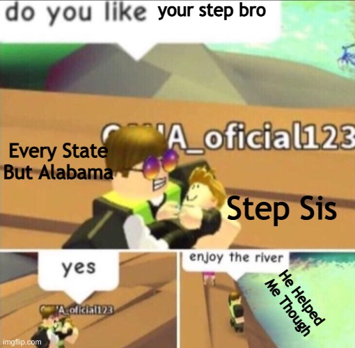 Enjoy The River | your step bro; Every State But Alabama; Step Sis; He Helped Me Though | image tagged in enjoy the river | made w/ Imgflip meme maker