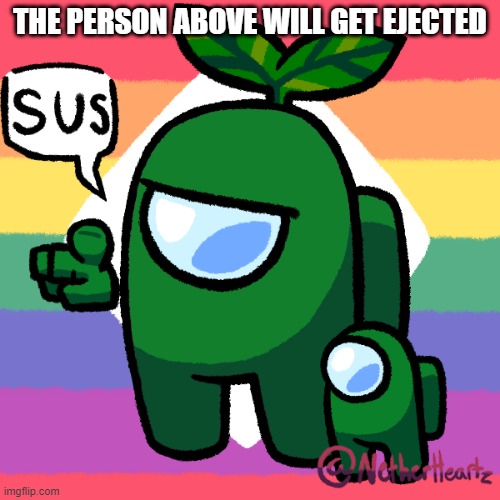 Sus Plant | THE PERSON ABOVE WILL GET EJECTED | image tagged in sus plant | made w/ Imgflip meme maker