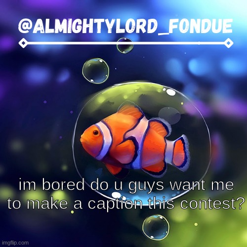Clownfish temp-Fondue | im bored do u guys want me to make a caption this contest? | image tagged in clownfish temp-fondue | made w/ Imgflip meme maker