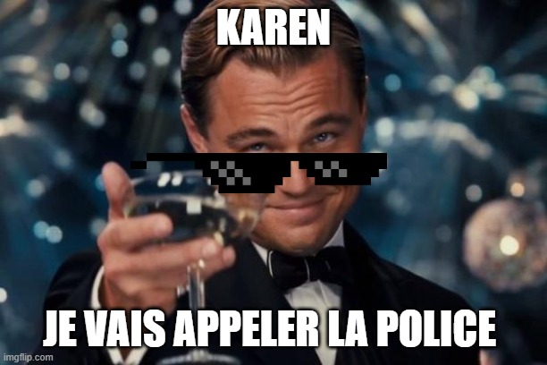Leonardo Dicaprio Cheers Meme | KAREN; JE VAIS APPELER LA POLICE | image tagged in memes,leonardo dicaprio cheers | made w/ Imgflip meme maker