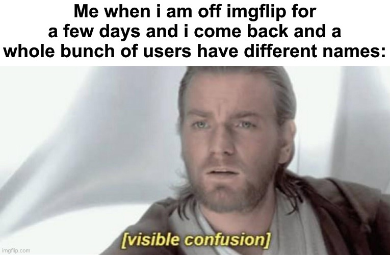 Hai again | Me when i am off imgflip for a few days and i come back and a whole bunch of users have different names: | image tagged in visible confusion | made w/ Imgflip meme maker
