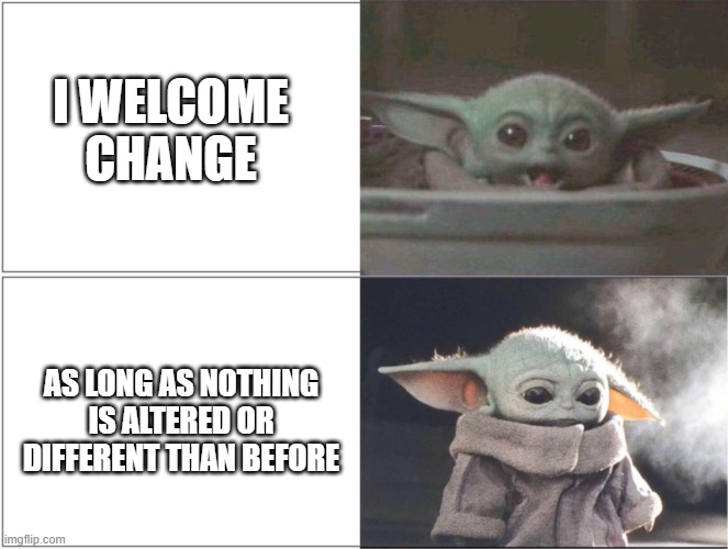 I welcome change | I WELCOME CHANGE; AS LONG AS NOTHING IS ALTERED OR DIFFERENT THAN BEFORE | image tagged in baby yoda happy then sad | made w/ Imgflip meme maker