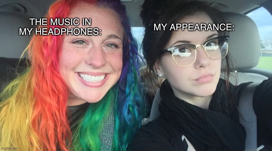 Rainbow girl and goth girl | THE MUSIC IN MY HEADPHONES:; MY APPEARANCE: | image tagged in rainbow girl and goth girl | made w/ Imgflip meme maker