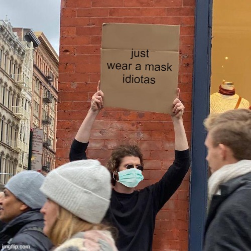 WEAR A MASK LIKE THE GUY HOLDING THE SIGN | just wear a mask idiotas | image tagged in memes,guy holding cardboard sign | made w/ Imgflip meme maker