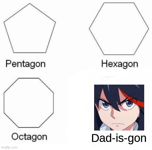 Pentagon Hexagon Octagon | Dad-is-gon | image tagged in memes,pentagon hexagon octagon | made w/ Imgflip meme maker